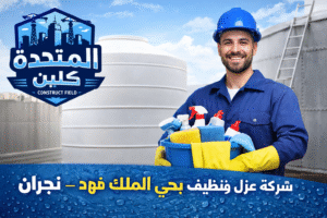 شركة عزل وتنظيف خزانات بحي الملك فهد – نجران فريق متخصص ينفذ أعمال تنظيف وعزل الخزانات باستخدام مواد آمنة ومعدات حديثة مع ظهور لوجو المتحدة على الصورة