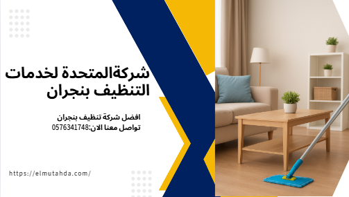 شركة تنظيف بنجران المتحدة تقدم خدمات تنظيف المنازل والفلل – اتصل الآن 0576341748